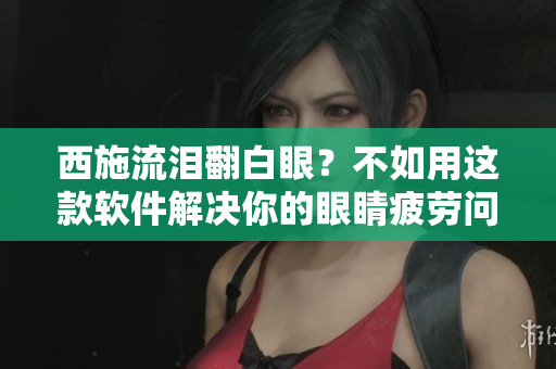 西施流淚翻白眼？不如用這款軟件解決你的眼睛疲勞問題！
