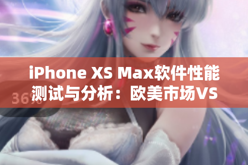 iPhone XS Max軟件性能測試與分析：歐美市場VS中國市場