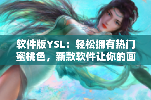 軟件版YSL：輕松擁有熱門蜜桃色，新款軟件讓你的畫面鮮艷動(dòng)人！