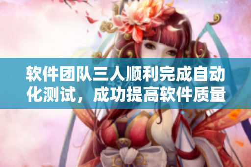 軟件團隊三人順利完成自動化測試，成功提高軟件質量