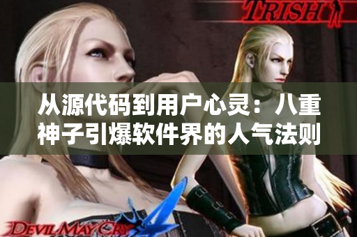 從源代碼到用戶心靈：八重神子引爆軟件界的人氣法則