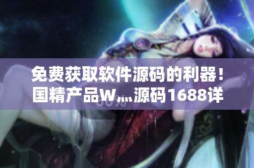 免費獲取軟件源碼的利器！國精產(chǎn)品W灬源碼1688詳解