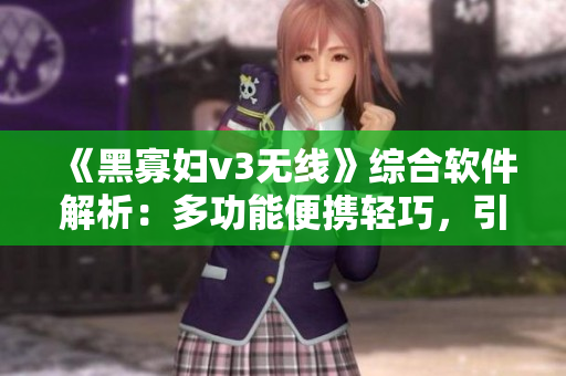 《黑寡婦v3無線》綜合軟件解析：多功能便攜輕巧，引領(lǐng)智能新時代