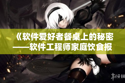 《軟件愛好者餐桌上的秘密——軟件工程師家庭飲食報告》
