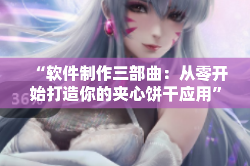 “軟件制作三部曲：從零開始打造你的夾心餅干應(yīng)用”