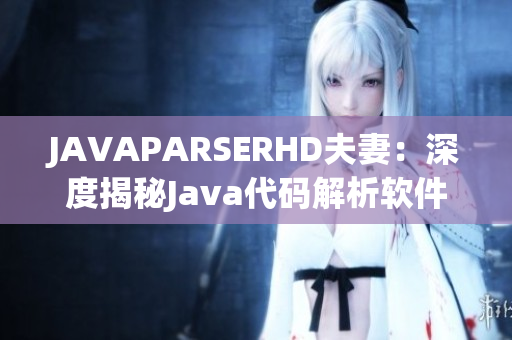 JAVAPARSERHD夫妻：深度揭秘Java代碼解析軟件的奧秘