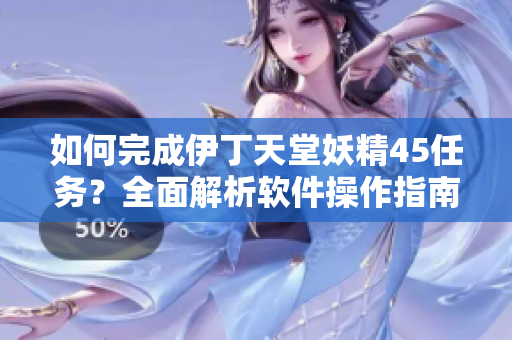 如何完成伊丁天堂妖精45任務？全面解析軟件操作指南！