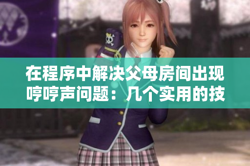 在程序中解決父母房間出現(xiàn)哼哼聲問題：幾個實用的技巧！