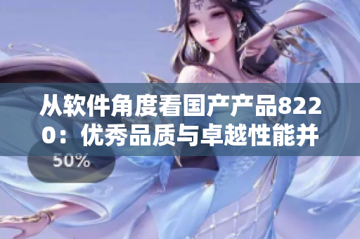 從軟件角度看國產(chǎn)產(chǎn)品8220：優(yōu)秀品質(zhì)與卓越性能并存！