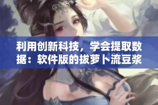 利用創(chuàng)新科技，學(xué)會提取數(shù)據(jù)：軟件版的拔蘿卜流豆?jié){