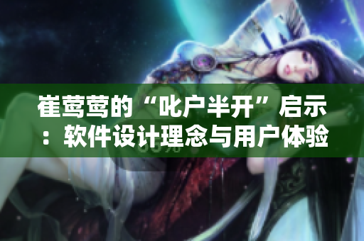 崔鶯鶯的“叱戶半開”啟示：軟件設(shè)計理念與用戶體驗的完美結(jié)合!
