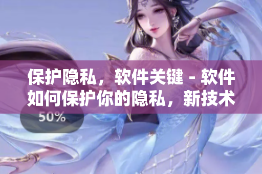 保護(hù)隱私，軟件關(guān)鍵 - 軟件如何保護(hù)你的隱私，新技術(shù)讓隱私安全無(wú)憂(yōu)