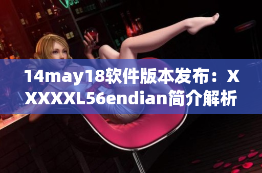 14may18軟件版本發(fā)布：XXXXXL56endian簡介解析