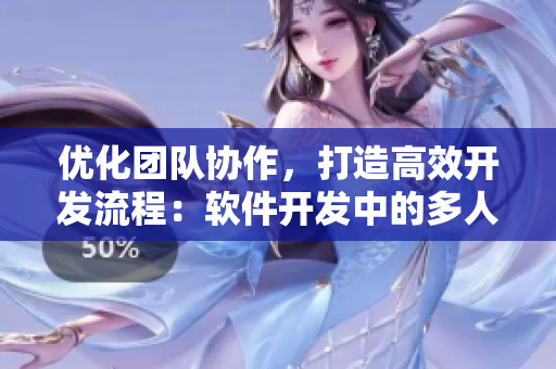 優(yōu)化團(tuán)隊(duì)協(xié)作，打造高效開(kāi)發(fā)流程：軟件開(kāi)發(fā)中的多人輪換實(shí)踐