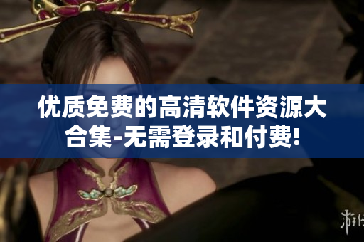 優(yōu)質(zhì)免費(fèi)的高清軟件資源大合集-無需登錄和付費(fèi)!