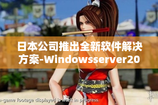 日本公司推出全新軟件解決方案-Windowsserver2022