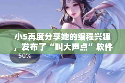 小S再度分享她的編程興趣，發(fā)布了“叫大聲點(diǎn)”軟件視頻