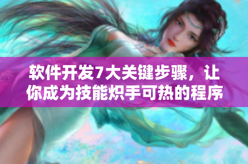 軟件開發(fā)7大關(guān)鍵步驟，讓你成為技能熾手可熱的程序員