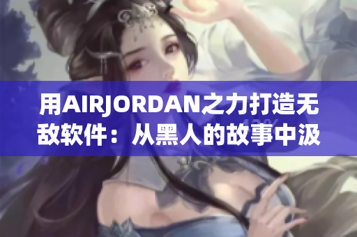 用AIRJORDAN之力打造無(wú)敵軟件：從黑人的故事中汲取靈感