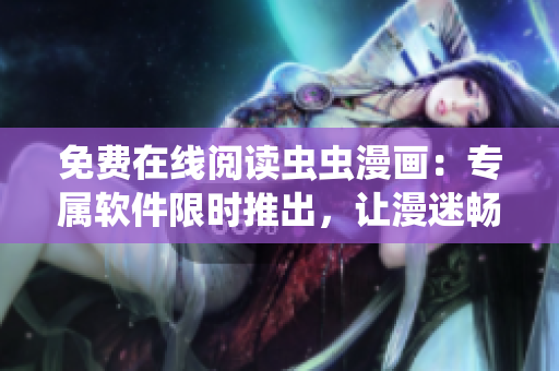 免費(fèi)在線閱讀蟲蟲漫畫：專屬軟件限時推出，讓漫迷暢享視覺盛宴！