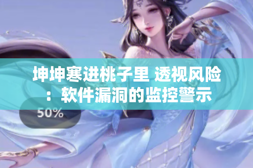 坤坤寒進(jìn)桃子里 透視風(fēng)險(xiǎn)：軟件漏洞的監(jiān)控警示
