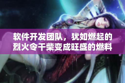 軟件開發(fā)團(tuán)隊(duì)，猶如燃起的烈火令干柴變成旺盛的燃料
