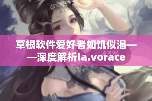 草根軟件愛好者如饑似渴——深度解析la.vorace