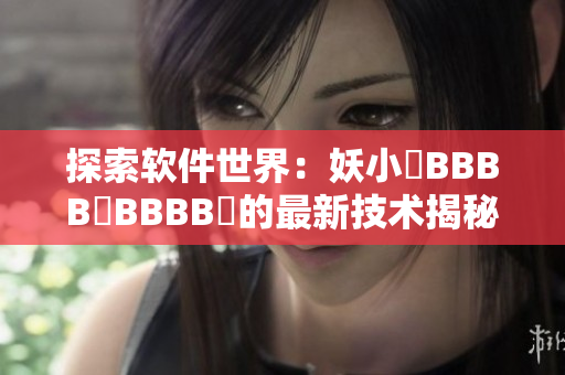 探索軟件世界：妖小槡BBBB槡BBBB槡的最新技術(shù)揭秘
