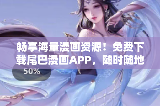 暢享海量漫畫資源！免費(fèi)下載尾巴漫畫APP，隨時(shí)隨地暢讀漫畫世界！