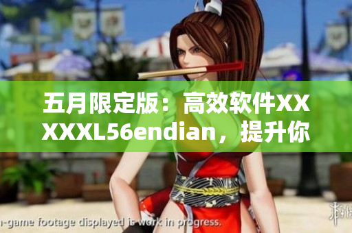五月限定版：高效軟件XXXXXL56endian，提升你的工作效率！