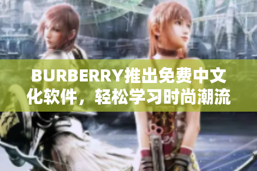 BURBERRY推出免費(fèi)中文化軟件，輕松學(xué)習(xí)時尚潮流，60年經(jīng)典一鍵查詢