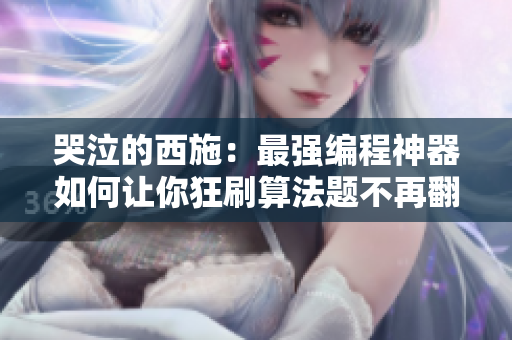 哭泣的西施：最強(qiáng)編程神器如何讓你狂刷算法題不再翻白眼