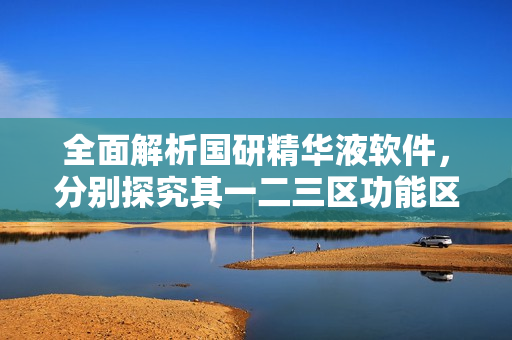 全面解析國研精華液軟件，分別探究其一二三區(qū)功能區(qū)別