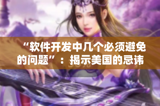 “軟件開發(fā)中幾個(gè)必須避免的問題”：揭示美國(guó)的忌諱1-4