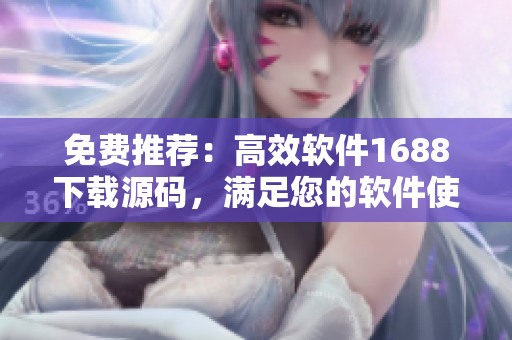 免費(fèi)推薦：高效軟件1688下載源碼，滿足您的軟件使用需求
