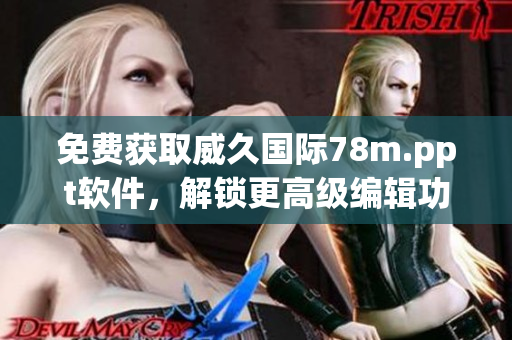 免費(fèi)獲取威久國際78m.ppt軟件，解鎖更高級編輯功能！