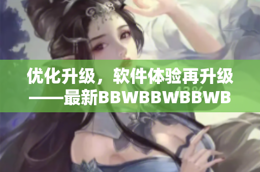 優(yōu)化升級，軟件體驗再升級——最新BBWBBWBBWBBW軟件新特性介紹