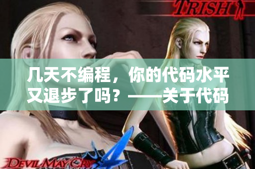 幾天不編程，你的代碼水平又退步了嗎？——關(guān)于代碼技能的產(chǎn)生和退化