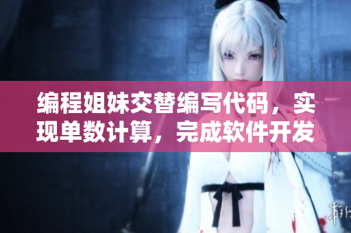 編程姐妹交替編寫代碼，實(shí)現(xiàn)單數(shù)計算，完成軟件開發(fā)挑戰(zhàn)
