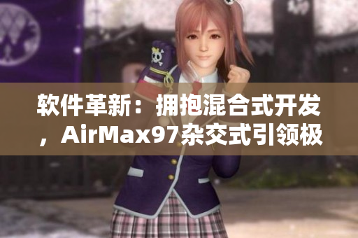 軟件革新：擁抱混合式開發(fā)，AirMax97雜交式引領(lǐng)極客風(fēng)潮