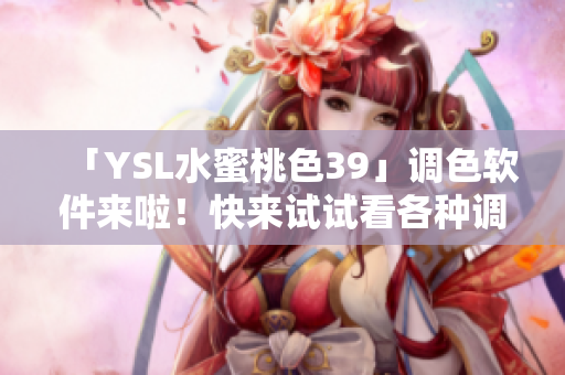 「YSL水蜜桃色39」調色軟件來啦！快來試試看各種調色效果吧！