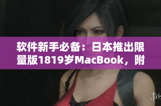 軟件新手必備：日本推出限量版1819歲MacBook，附贈(zèng)優(yōu)質(zhì)軟件套裝
