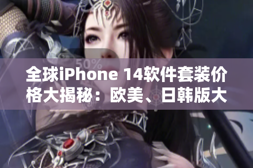 全球iPhone 14軟件套裝價格大揭秘：歐美、日韓版大比拼