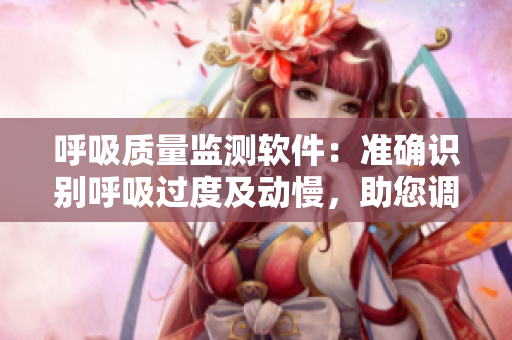 呼吸質量監(jiān)測軟件：準確識別呼吸過度及動慢，助您調整呼吸狀態(tài)