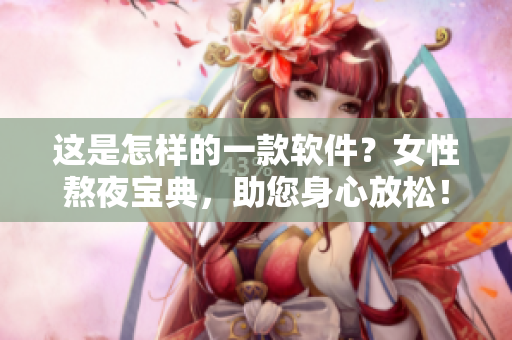 這是怎樣的一款軟件？女性熬夜寶典，助您身心放松！