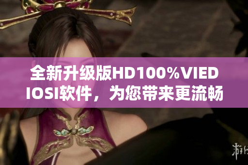 全新升級版HD100%VIEDIOSI軟件，為您帶來更流暢的視頻體驗(yàn)