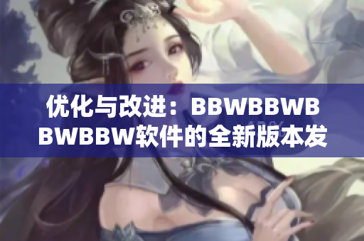 優(yōu)化與改進(jìn)：BBWBBWBBWBBW軟件的全新版本發(fā)布