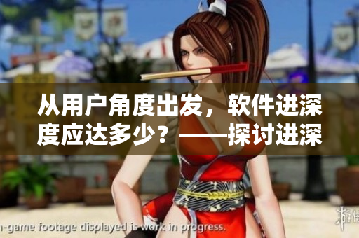 從用戶角度出發(fā)，軟件進深度應達多少？——探討進深度與軟件開發(fā)的關系