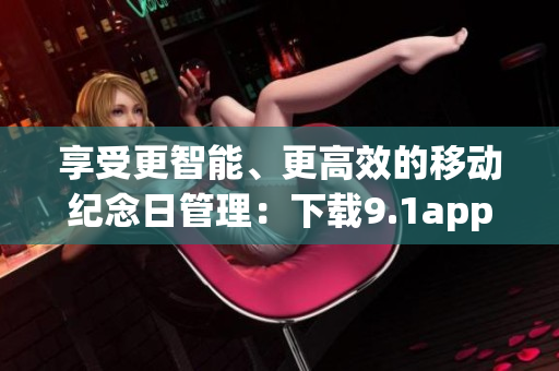 享受更智能、更高效的移動紀念日管理：下載9.1app免費版