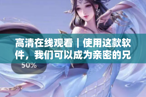高清在線觀看｜使用這款軟件，我們可以成為親密的兄弟！